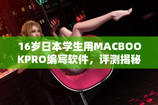 16岁日本学生用MACBOOKPRO编写软件，评测揭秘优秀性能