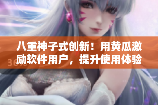 八重神子式创新！用黄瓜激励软件用户，提升使用体验