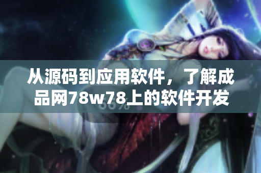 从源码到应用软件，了解成品网78w78上的软件开发技巧