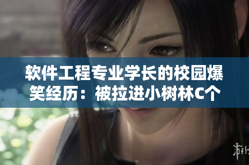 软件工程专业学长的校园爆笑经历：被拉进小树林C个爽成软件界笑话！