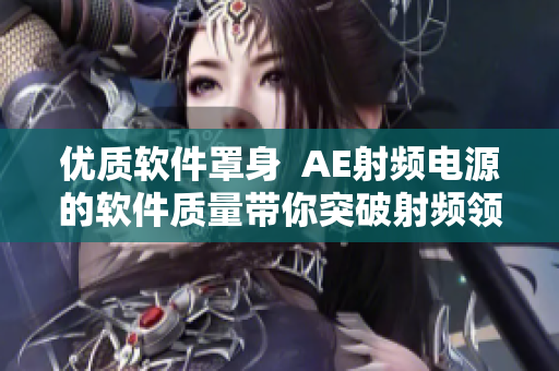 优质软件罩身  AE射频电源的软件质量带你突破射频领域