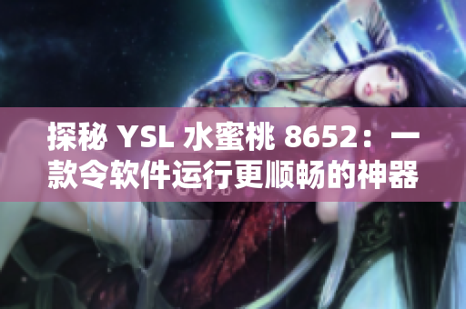 探秘 YSL 水蜜桃 8652：一款令软件运行更顺畅的神器