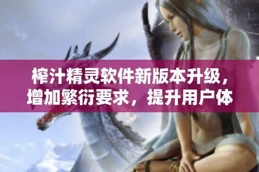 榨汁精灵软件新版本升级，增加繁衍要求，提升用户体验