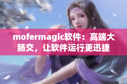 mofermagic软件：高端大肠交，让软件运行更迅捷
