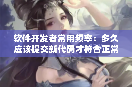软件开发者常用频率：多久应该提交新代码才符合正常开发标准？