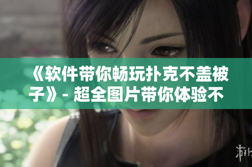 《软件带你畅玩扑克不盖被子》- 超全图片带你体验不一样的牌局！