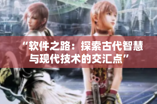 “软件之路：探索古代智慧与现代技术的交汇点”