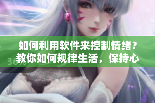 如何利用软件来控制情绪？教你如何规律生活，保持心情稳定！