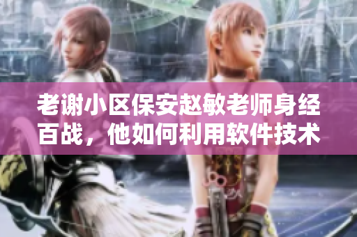 老谢小区保安赵敏老师身经百战，他如何利用软件技术提高保安水平？