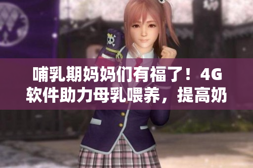 哺乳期妈妈们有福了！4G软件助力母乳喂养，提高奶水品质！