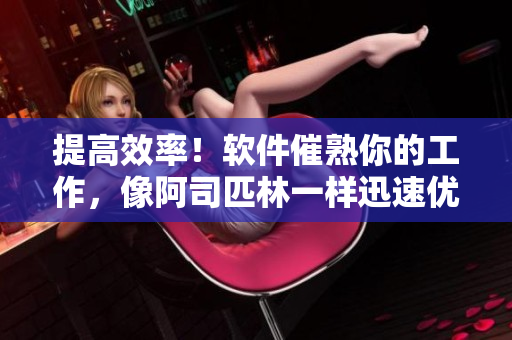 提高效率！软件催熟你的工作，像阿司匹林一样迅速优化相对湿度