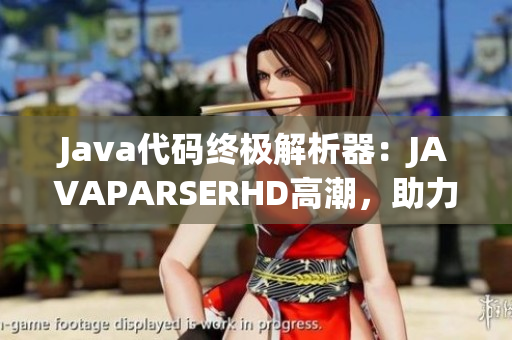 Java代码终极解析器：JAVAPARSERHD高潮，助力软件开发！