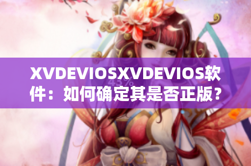 XVDEVIOSXVDEVIOS软件：如何确定其是否正版？