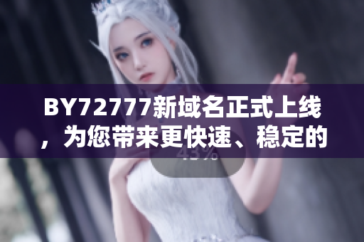 BY72777新域名正式上线，为您带来更快速、稳定的软件下载体验