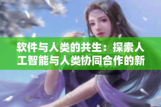 软件与人类的共生：探索人工智能与人类协同合作的新模式