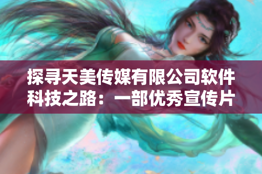 探寻天美传媒有限公司软件科技之路：一部优秀宣传片的背后