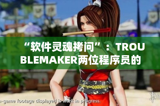 “软件灵魂拷问”：TROUBLEMAKER两位程序员的道德挣扎