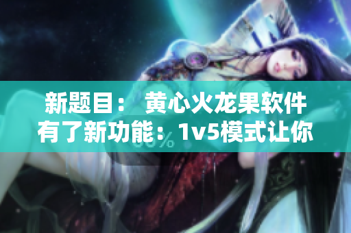 新题目： 黄心火龙果软件有了新功能：1v5模式让你顺利应对多任务处理