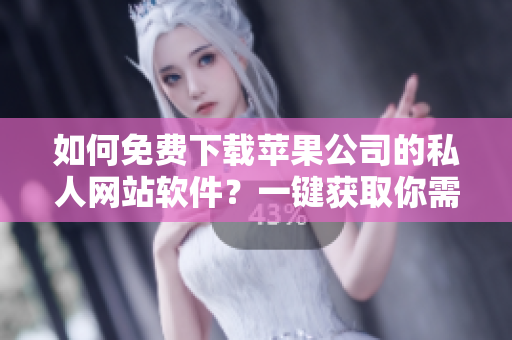 如何免费下载苹果公司的私人网站软件？一键获取你需要的在线资源！