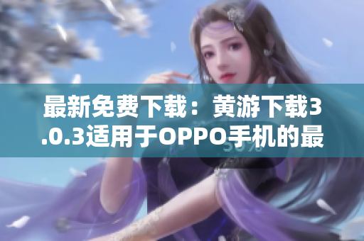 最新免费下载：黄游下载3.0.3适用于OPPO手机的最佳软件合集