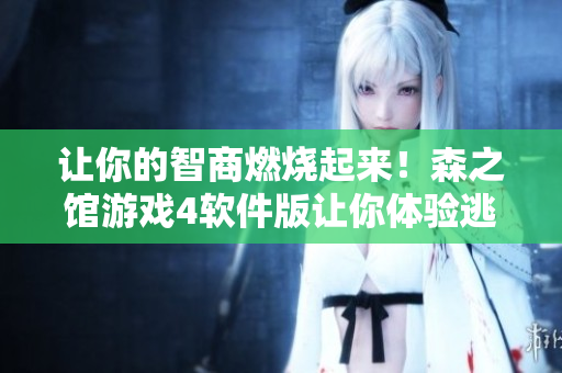 让你的智商燃烧起来！森之馆游戏4软件版让你体验逃生的紧张刺激