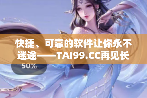 快捷、可靠的软件让你永不迷途——TAI99.CC再见长途旅程