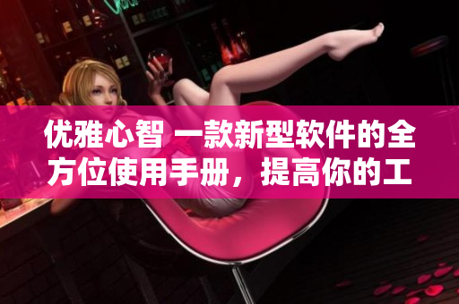 优雅心智 一款新型软件的全方位使用手册，提高你的工作效率