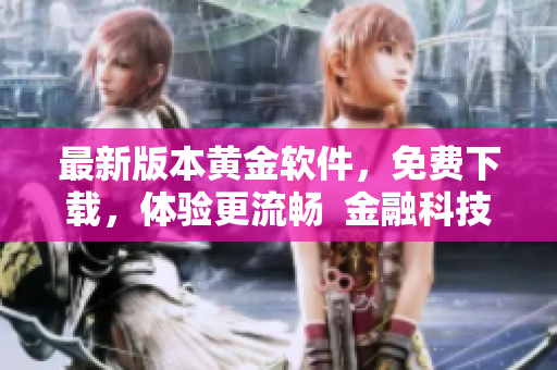 最新版本黄金软件，免费下载，体验更流畅  金融科技，让投资变得更简单