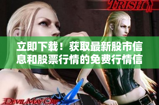 立即下载！获取最新股市信息和股票行情的免费行情信息软件