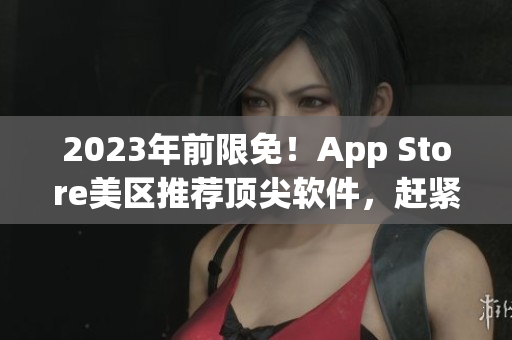 2023年前限免！App Store美区推荐顶尖软件，赶紧下载！