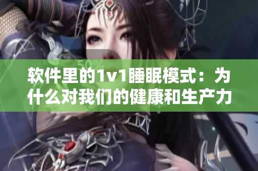 软件里的1v1睡眠模式：为什么对我们的健康和生产力如此重要？