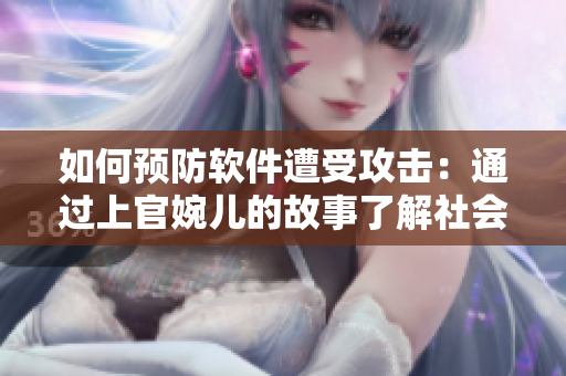 如何预防软件遭受攻击：通过上官婉儿的故事了解社会工程学攻击