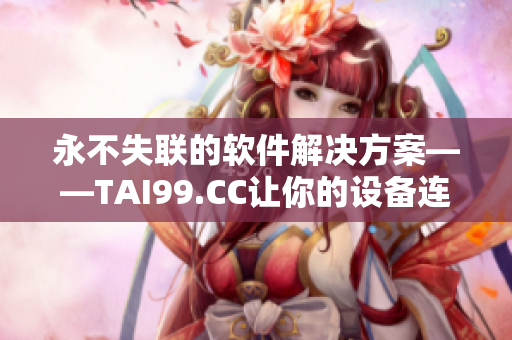 永不失联的软件解决方案——TAI99.CC让你的设备连接更简单