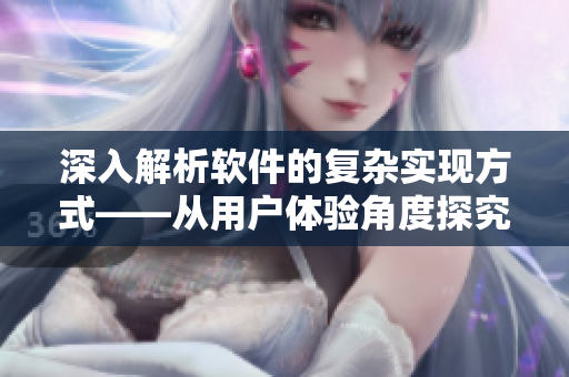 深入解析软件的复杂实现方式——从用户体验角度探究