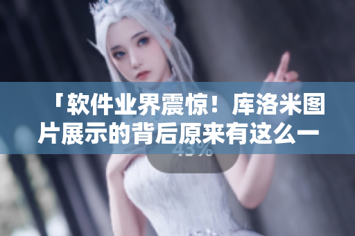 「软件业界震惊！库洛米图片展示的背后原来有这么一款软件」