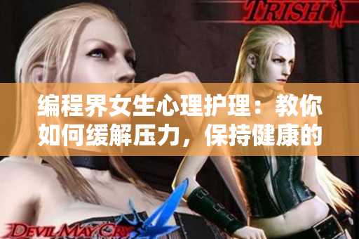 编程界女生心理护理：教你如何缓解压力，保持健康的身心状态