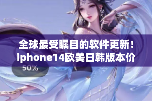 全球最受瞩目的软件更新！iphone14欧美日韩版本价格揭晓