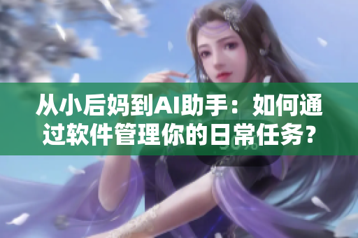 从小后妈到AI助手：如何通过软件管理你的日常任务？