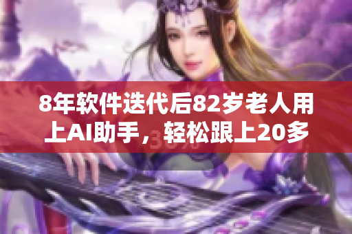8年软件迭代后82岁老人用上AI助手，轻松跟上20多岁小伙子的步伐