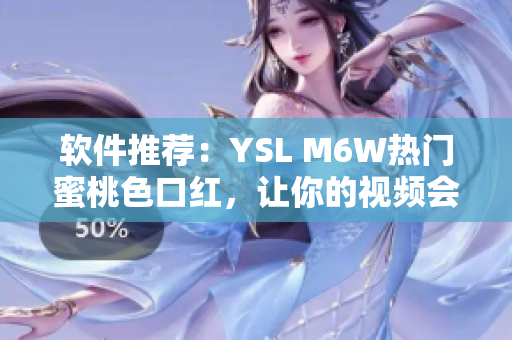 软件推荐：YSL M6W热门蜜桃色口红，让你的视频会议更加亮眼！