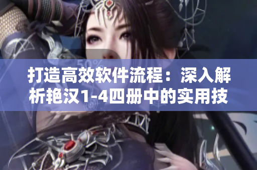 打造高效软件流程：深入解析艳汉1-4四册中的实用技巧与经验分享
