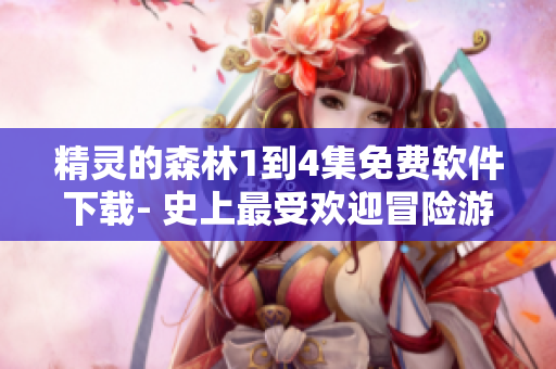 精灵的森林1到4集免费软件下载- 史上最受欢迎冒险游戏系列！
