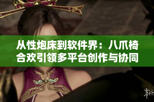 从性炮床到软件界：八爪椅合欢引领多平台创作与协同