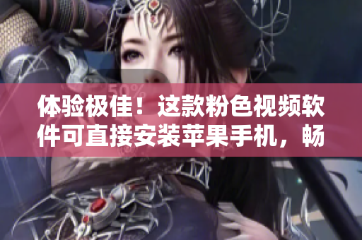 体验极佳！这款粉色视频软件可直接安装苹果手机，畅享无限视频。