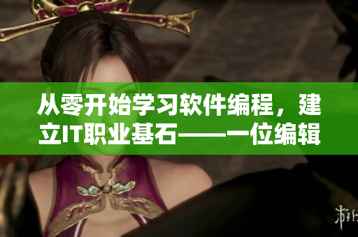 从零开始学习软件编程，建立IT职业基石——一位编辑的故事