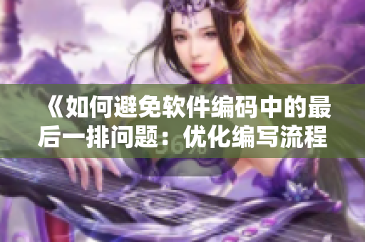 《如何避免软件编码中的最后一排问题：优化编写流程》