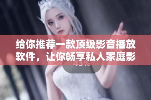 给你推荐一款顶级影音播放软件，让你畅享私人家庭影院：3355软件