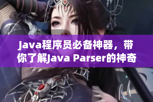 Java程序员必备神器，带你了解Java Parser的神奇之处