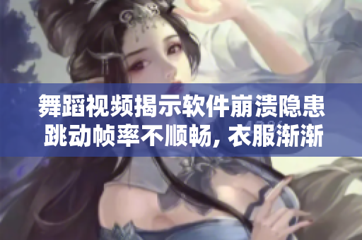 舞蹈视频揭示软件崩溃隐患 跳动帧率不顺畅, 衣服渐渐褪去