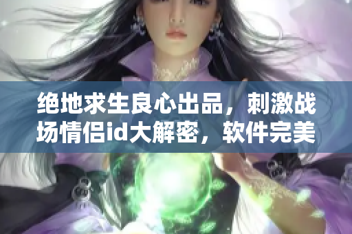 绝地求生良心出品，刺激战场情侣id大解密，软件完美支持！